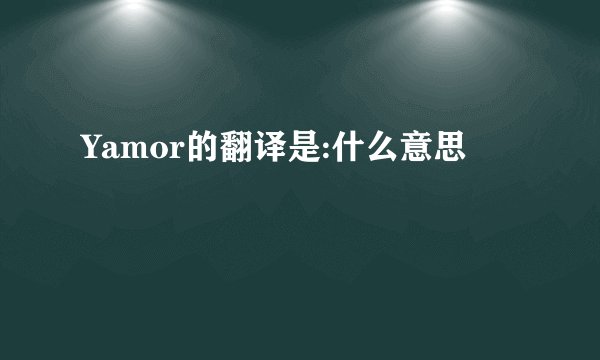 Yamor的翻译是:什么意思
