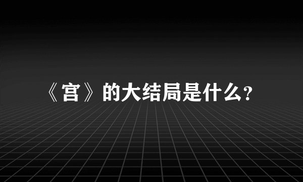 《宫》的大结局是什么？