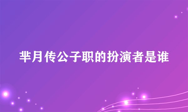 芈月传公子职的扮演者是谁