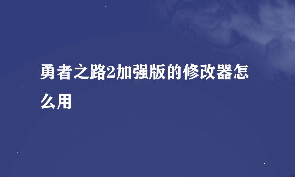 勇者之路2加强版的修改器怎么用