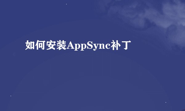 如何安装AppSync补丁
