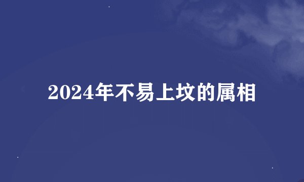 2024年不易上坟的属相
