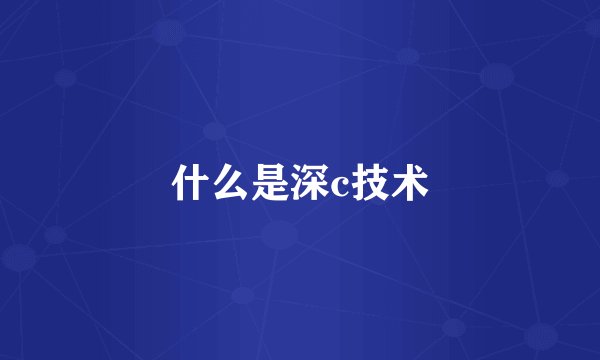 什么是深c技术