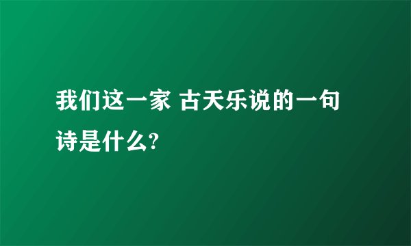 我们这一家 古天乐说的一句诗是什么?