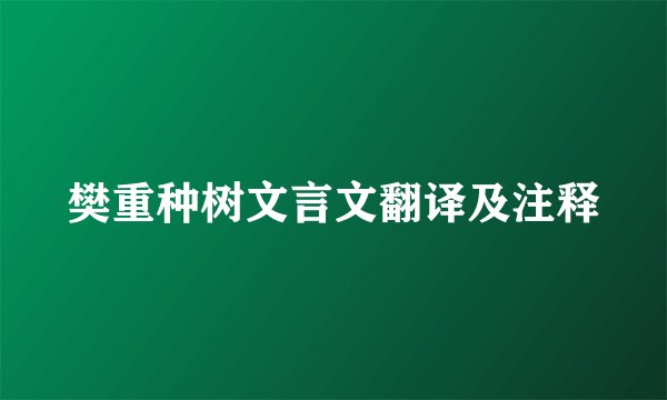 樊重种树文言文翻译及注释