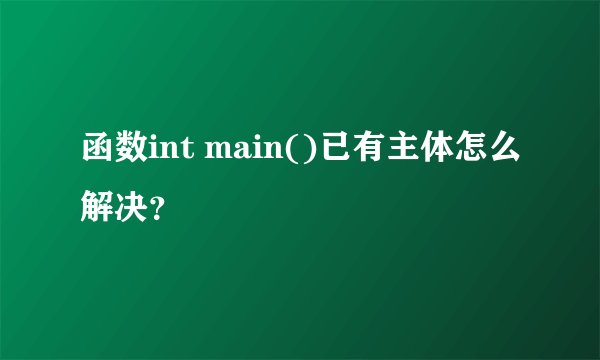 函数int main()已有主体怎么解决？