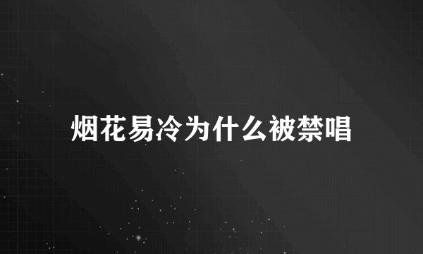 烟花易冷为什么被禁唱