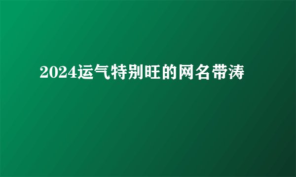 2024运气特别旺的网名带涛