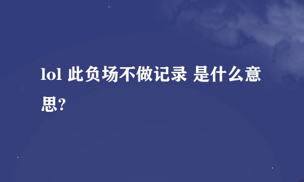 lol 此负场不做记录 是什么意思?