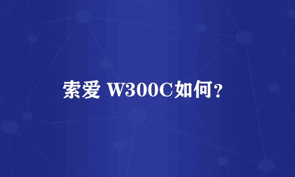索爱 W300C如何？