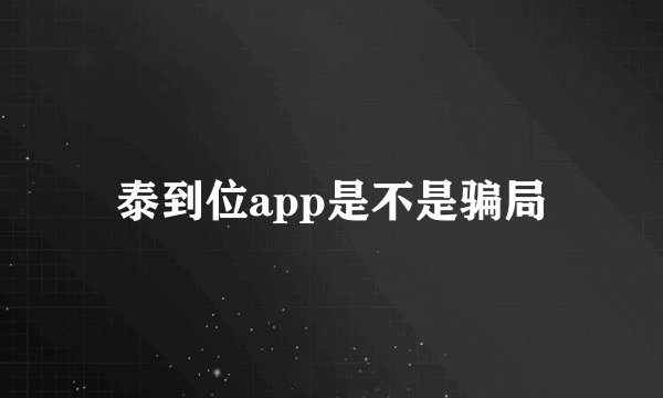 泰到位app是不是骗局