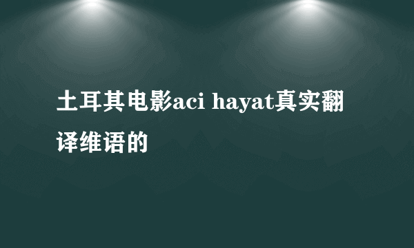 土耳其电影aci hayat真实翻译维语的