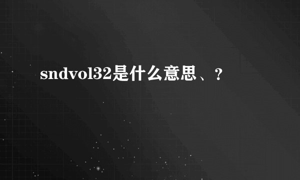 sndvol32是什么意思、？