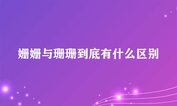 姗姗与珊珊到底有什么区别