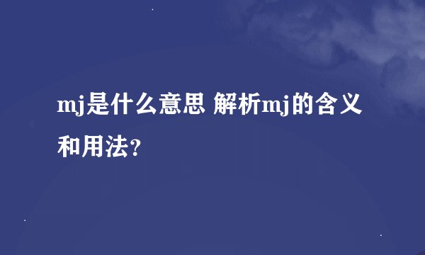 mj是什么意思 解析mj的含义和用法？