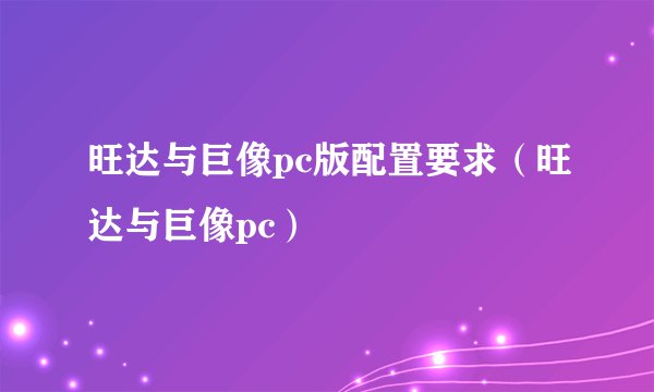 旺达与巨像pc版配置要求（旺达与巨像pc）