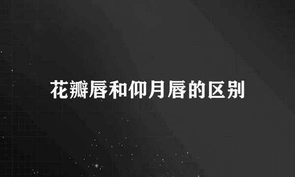 花瓣唇和仰月唇的区别