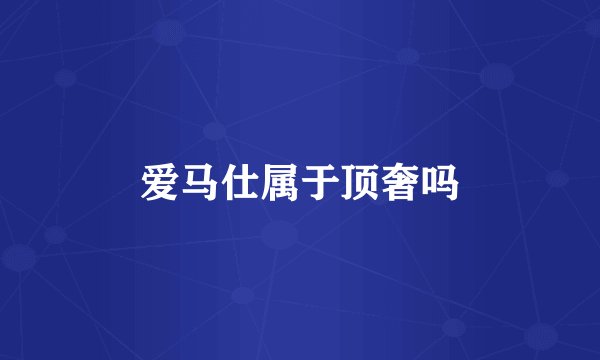 爱马仕属于顶奢吗