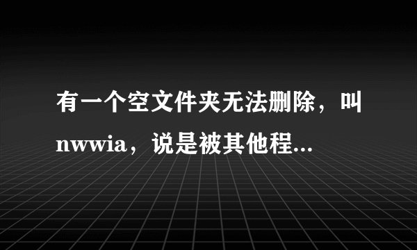 有一个空文件夹无法删除，叫nwwia，说是被其他程序应用，是不是中毒了？