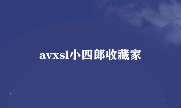 avxsl小四郎收藏家