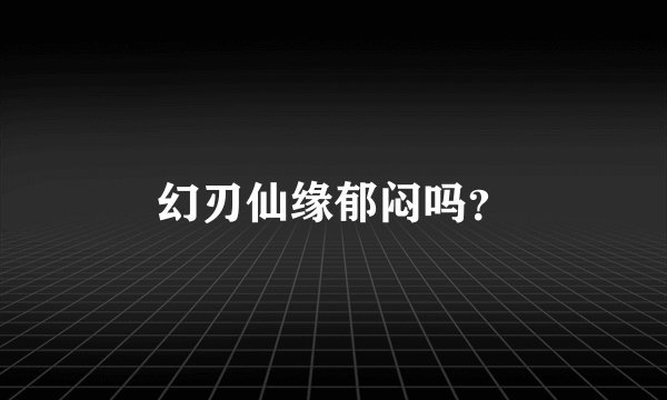 幻刃仙缘郁闷吗？