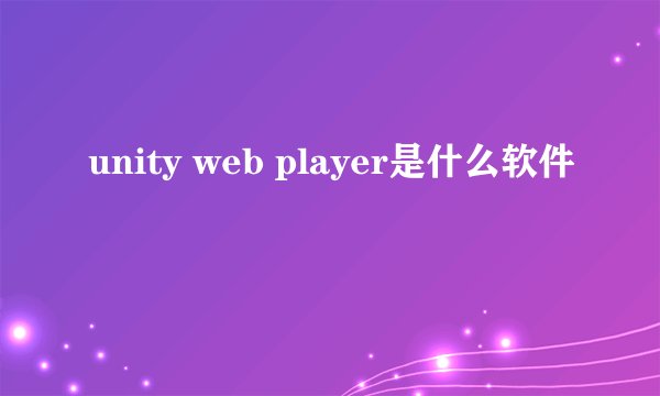 unity web player是什么软件