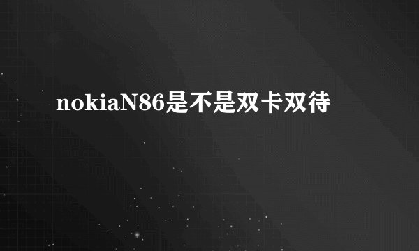 nokiaN86是不是双卡双待