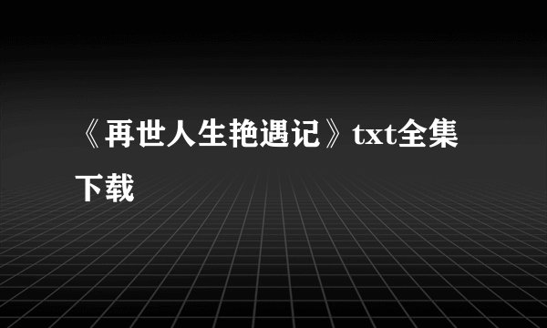 《再世人生艳遇记》txt全集下载