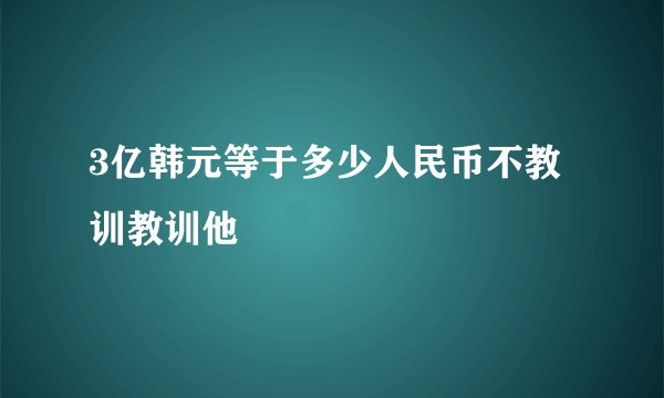 3亿韩元等于多少人民币不教训教训他