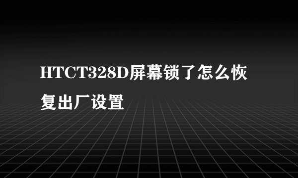 HTCT328D屏幕锁了怎么恢复出厂设置