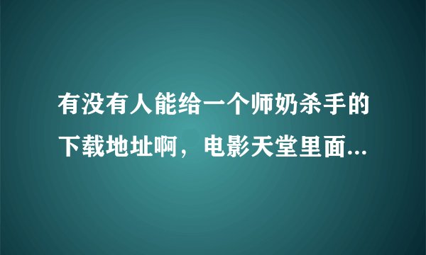 有没有人能给一个师奶杀手的下载地址啊，电影天堂里面的下不了啊，谢谢谢谢