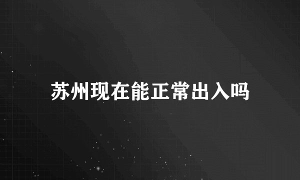 苏州现在能正常出入吗