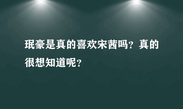珉豪是真的喜欢宋茜吗？真的很想知道呢？