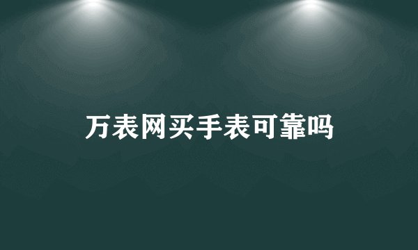 万表网买手表可靠吗