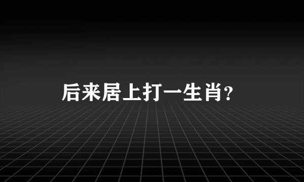 后来居上打一生肖？
