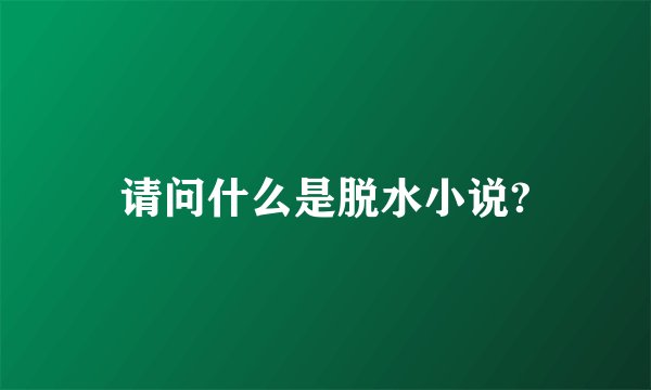 请问什么是脱水小说?
