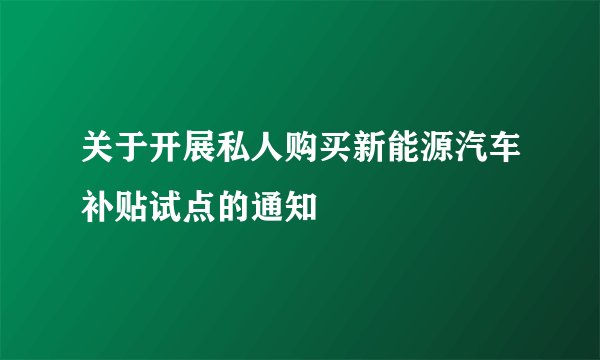 关于开展私人购买新能源汽车补贴试点的通知