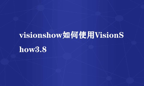 visionshow如何使用VisionShow3.8