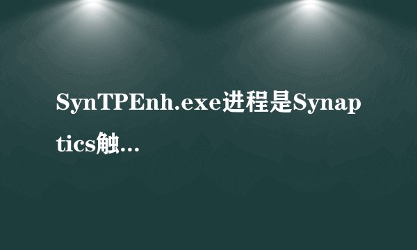SynTPEnh.exe进程是Synaptics触控设备驱动，如果不是来自Synaptics，且存在异常行为，可能是病毒吗？