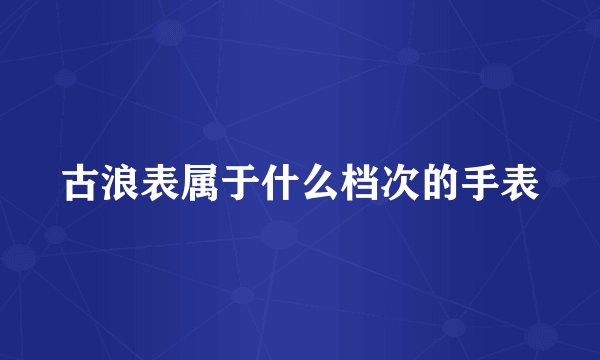 古浪表属于什么档次的手表