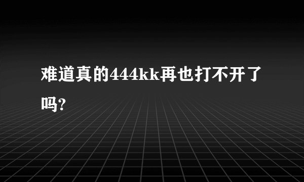 难道真的444kk再也打不开了吗?