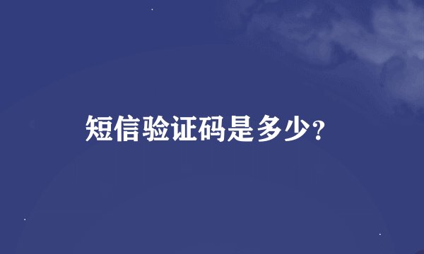 短信验证码是多少？