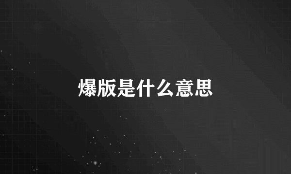 爆版是什么意思