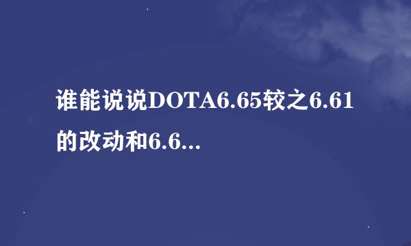 谁能说说DOTA6.65较之6.61的改动和6.65的新英雄
