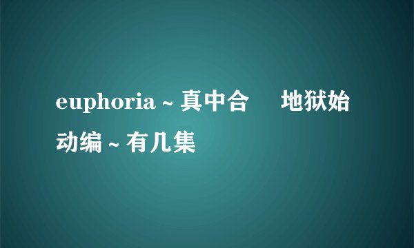euphoria～真中合歓 地狱始动编～有几集