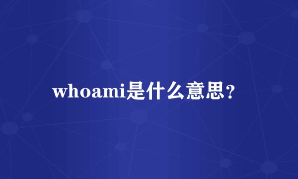 whoami是什么意思？