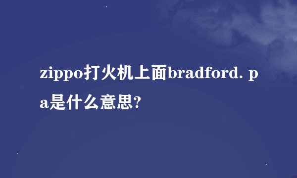 zippo打火机上面bradford. pa是什么意思?