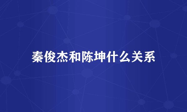 秦俊杰和陈坤什么关系