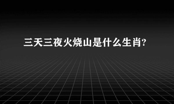 三天三夜火烧山是什么生肖?