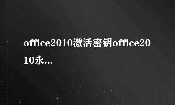office2010激活密钥office2010永久激活码office2010专业版产品密钥分享